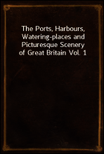 The Ports, Harbours, Watering-places and Picturesque Scenery of Great Britain Vol. 1