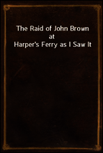 The Raid of John Brown at Harper`s Ferry as I Saw It