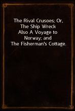 The Rival Crusoes; Or, The Ship Wreck
Also A Voyage to Norway; and The Fisherman`s Cottage.