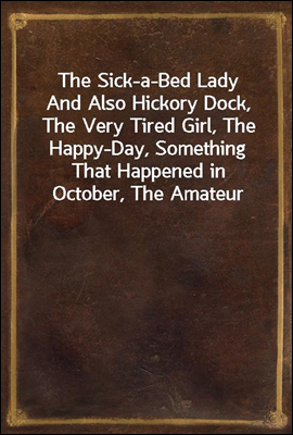 The Sick-a-Bed Lady
And Also Hickory Dock, The Very Tired Girl, The Happy-Day, Something That Happened in October, The Amateur Lover, Heart of The City, The Pink Sash, Woman's Only Business