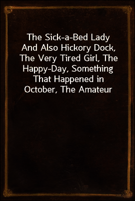 The Sick-a-Bed Lady
And Also Hickory Dock, The Very Tired Girl, The Happy-Day, Something That Happened in October, The Amateur Lover, Heart of The City, The Pink Sash, Woman's Only Business