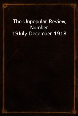 The Unpopular Review, Number 19
July-December 1918