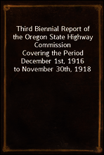 Third Biennial Report of the Oregon State Highway Commission
Covering the Period December 1st, 1916 to November 30th, 1918