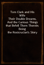 Tom Clark and His Wife
Their Double Dreams, And the Curious Things that Befell Them Therein; Being the Rosicrucian`s Story