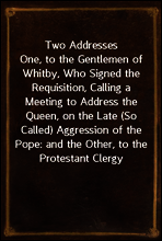 Two Addresses
One, to the Gentlemen of Whitby, Who Signed the Requisition, Calling a Meeting to Address the Queen, on the Late (So Called) Aggression of the Pope
