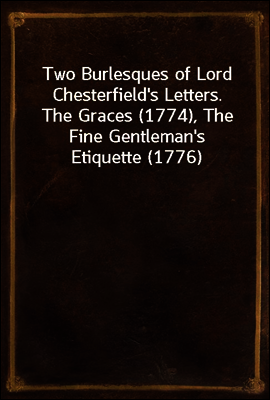 Two Burlesques of Lord Chesterfield`s Letters.
The Graces (1774), The Fine Gentleman`s Etiquette (1776)