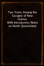 Two Years Among the Savages of New Guinea.
With Introductory Notes on North Queensland.