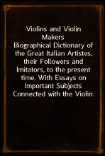 Violins and Violin Makers
Biographical Dictionary of the Great Italian Artistes, their Followers and Imitators, to the present time. With Essays on Important Subjects Connected with the Violin.