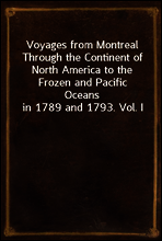 Voyages from Montreal Through the Continent of North America to the Frozen and Pacific Oceans in 1789 and 1793. Vol. I