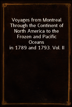 Voyages from Montreal Through the Continent of North America to the Frozen and Pacific Oceans in 1789 and 1793. Vol. II