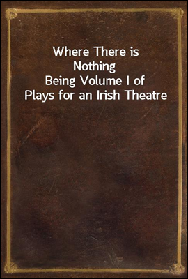 Where There is Nothing
Being Volume I of Plays for an Irish Theatre