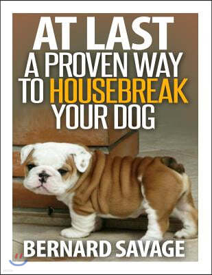 At Last a Proven Way To Housebreak Your Dog: How To Housebreak Your Dog The Easy Way