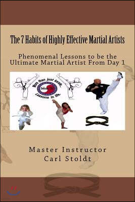 The 7 Habits of Highly Effective Martial Artists: Phenomenal Lessons to be the Ultimate Martial Artist From Day 1