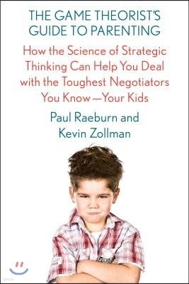 The Game Theorist's Guide to Parenting: How the Science of Strategic Thinking Can Help You Deal with the Toughest Negotiators You Know--Your Kids