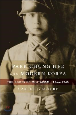Park Chung Hee and Modern Korea: The Roots of Militarism, 1866-1945