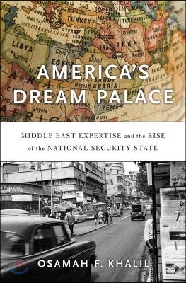 America's Dream Palace: Middle East Expertise and the Rise of the National Security State