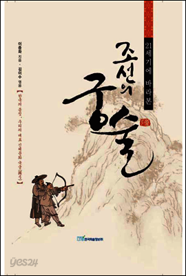 21세기에 바라본 조선의 궁술 : 한국의 몸짓, 우리의 대표 신체문화 국궁(國弓)