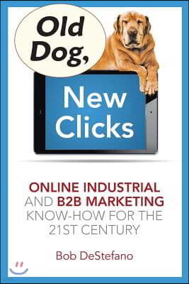 Old Dog, New Clicks: Online Industrial & B2B Marketing Know-How for the 21st Century