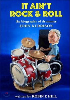 It Ain't Rock & Roll: The biography of drummer John Kerrison - 예스24