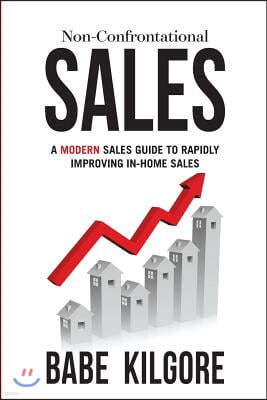 Non-Confrontational Sales: A Modern Sales Guide To Rapidly Improving In-Home Sales