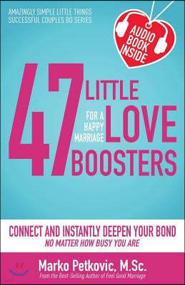 47 Little Love Boosters for a Happy Marriage: Connect and Instantly Deepen Your Bond No Matter How Busy You Are