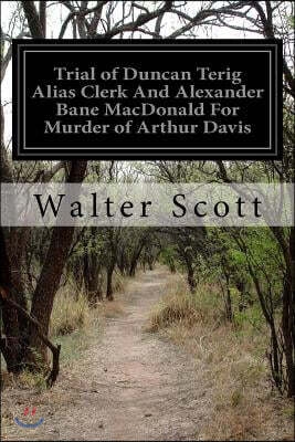 Trial of Duncan Terig Alias Clerk And Alexander Bane MacDonald For Murder of Arthur Davis