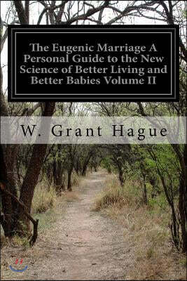 The Eugenic Marriage A Personal Guide to the New Science of Better Living and Better Babies Volume II