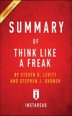 Summary of Think Like a Freak: By Steven D. Levitt and Stephen J. Dubner Includes Analysis