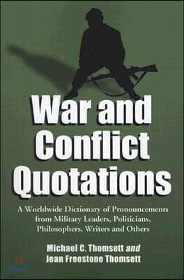 War and Conflict Quotations: A Worldwide Dictionary of Pronouncements from Military Leaders, Politicians, Philosophers, Writers and Others
