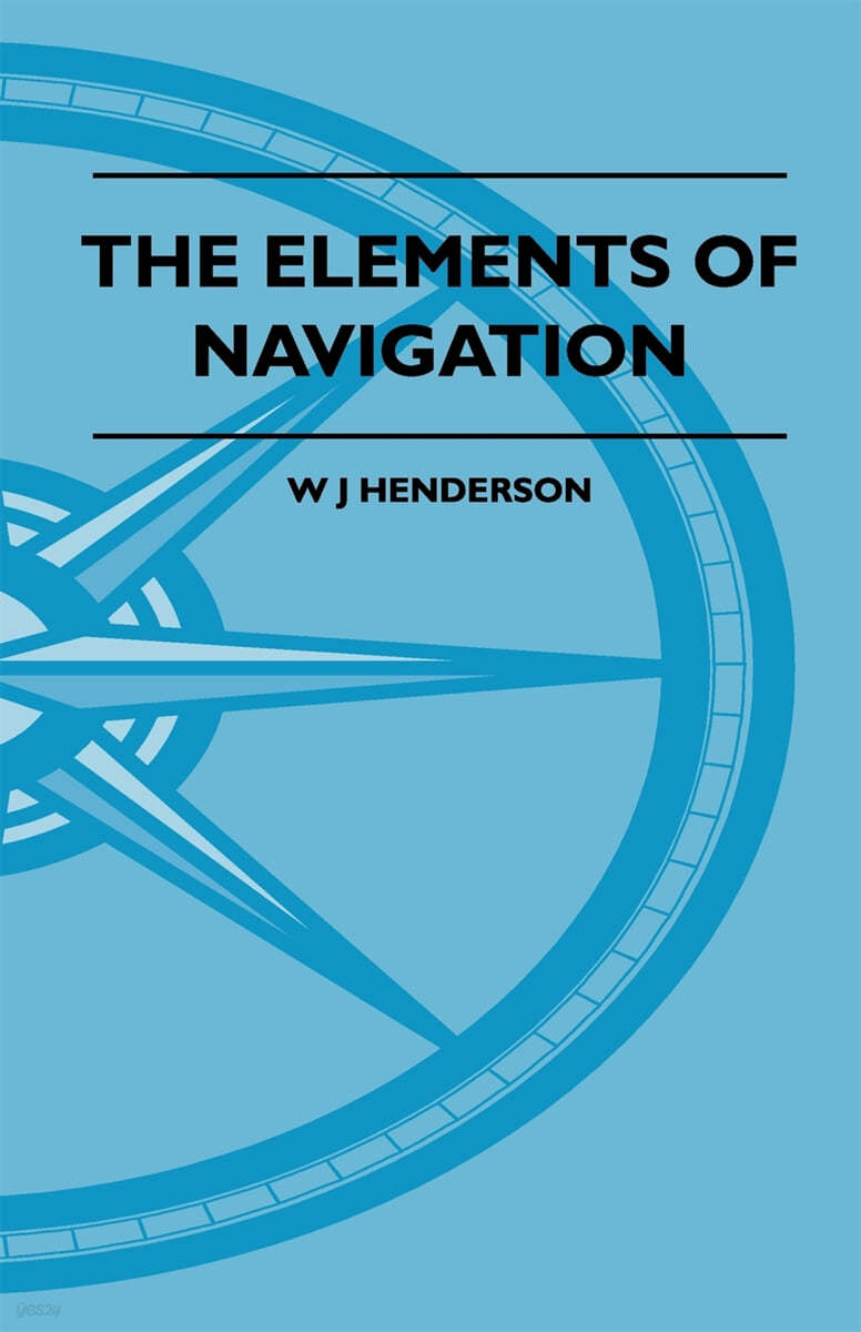 The Elements Of Navigation - A Short And Complete Explanation Of The Standard Mathods Of Finding The Position Of A Ship At Sea And The Course To Be St