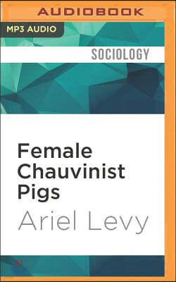 Female Chauvinist Pigs: Women and the Rise of Raunch Culture