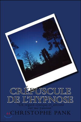 Crepuscule de L'Hypnose: "Un regard cynique et attriste sur ma passion"