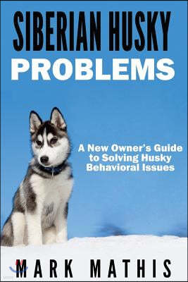 Siberian Husky: Dog Behavior Problems: How to Raise a Well Behaved Siberian Husky