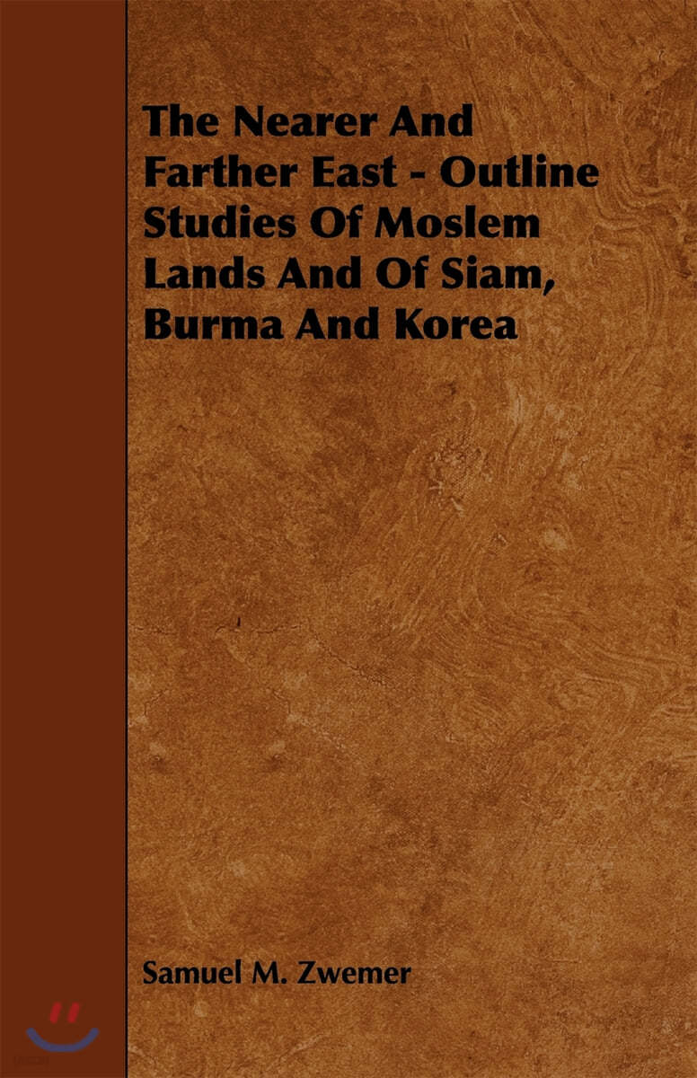 The Nearer and Farther East - Outline Studies of Moslem Lands and of Siam, Burma and Korea