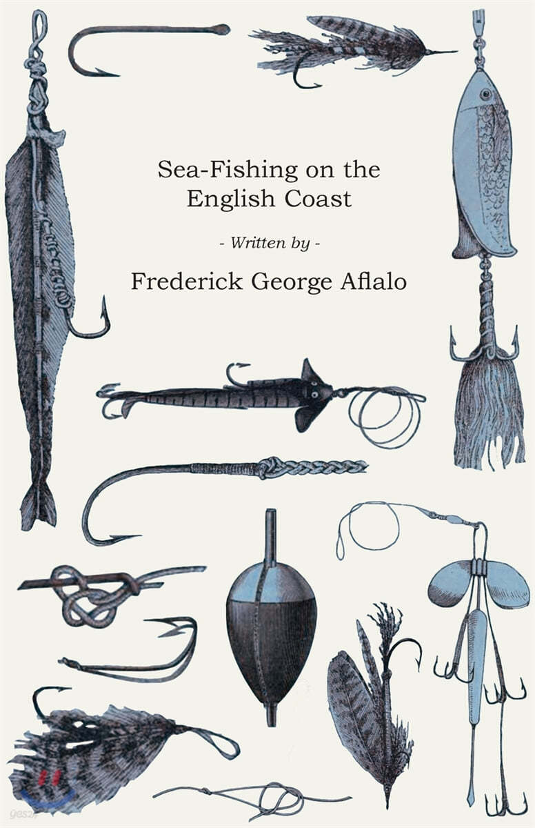 Sea-Fishing on the English Coast - A Manual of Practical Instruction on the Art of Making and Using Sea-Tackle: With a Full Account of the Methods in