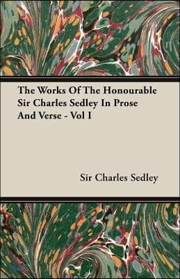 The Works of the Honourable Sir Charles Sedley in Prose and Verse