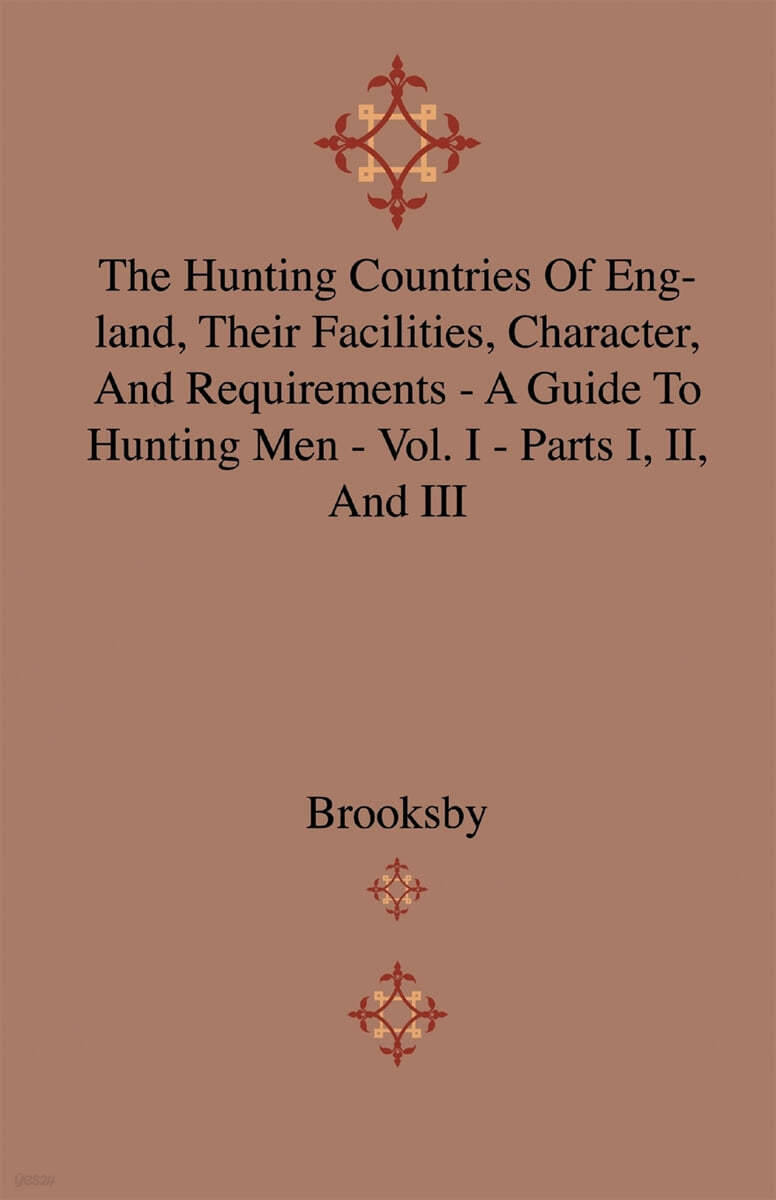 The Hunting Countries of England, Their Facilities, Character, and Requirements - A Guide to Hunting Men - Vol. I - Parts I, II, and III