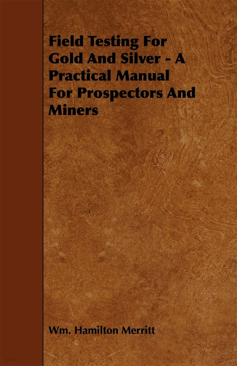 Field Testing for Gold and Silver - A Practical Manual for Prospectors and Miners