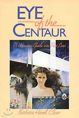 Eye of the Centaur: A Visionary Guide Into Past Lives