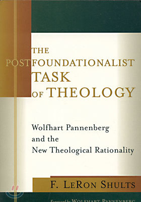 The Postfoundationalist Task of Theology: Wolfhart Pannenberg and the New Theological Rationality