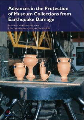 Advances in the Protection of Museum Collections from Earthquake Damage: Papers from a Conference Held at the J. Paul Getty Museum, May 2006