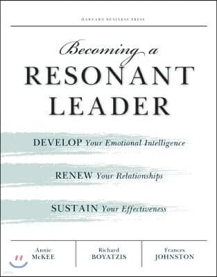 Becoming a Resonant Leader: Develop Your Emotional Intelligence, Renew Your Relationships, Sustain Your Effectiveness