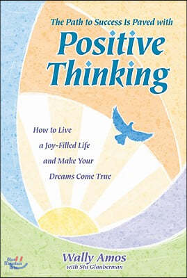 The Path to Success Is Paved with Positive Thinking: How to Live a Joy-Filled Life and Make Your Dreams Come True