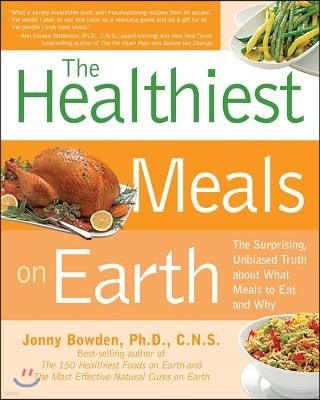 The Healthiest Meals on Earth: The Surprising, Unbiased Truth about What Meals You Should Eat and Why