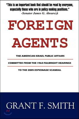 Foreign Agents: The American Israel Public Affairs Committee from the 1963 Fulbright Hearings to the 2005 Espionage Scandal