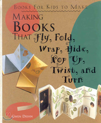 Making Books that Fly, Fold, Wrap, Hide, Pop Up, Twist, and Turn (Hardcover)