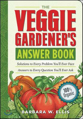 The Veggie Gardener's Answer Book: Solutions to Every Problem You'll Ever Face; Answers to Every Question You'll Ever Ask