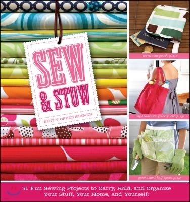 Sew & Stow: 31 Fun Sewing Projects to Carry, Hold, and Organize Your Stuff, Your Home, and Yourself!