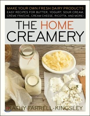 The Home Creamery: Make Your Own Fresh Dairy Products; Easy Recipes for Butter, Yogurt, Sour Cream, Creme Fraiche, Cream Cheese, Ricotta,