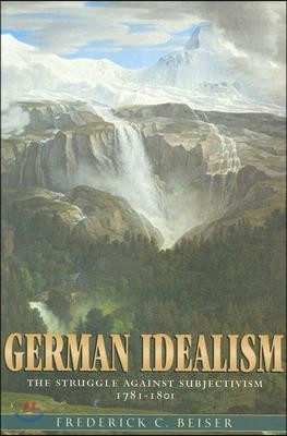 German Idealism: The Struggle Against Subjectivism, 1781-1801